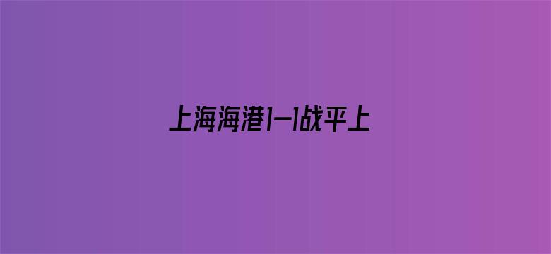 上海海港1-1战平上海申花